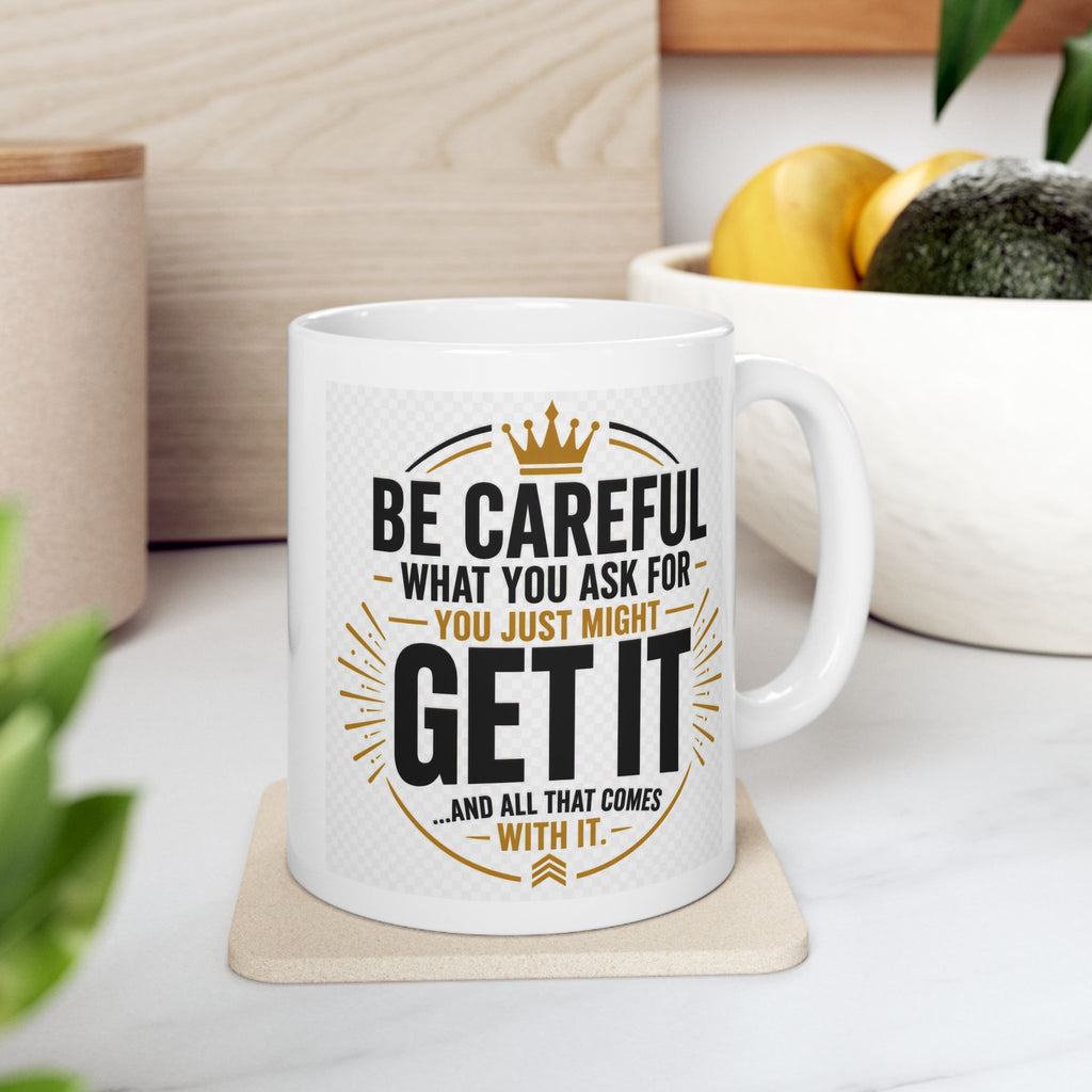 Motivational Ceramic Mug – “Be Careful What You Ask For, You Just Might Get It”